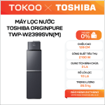 MÁY LỌC NƯỚC TOSHIBA ORIGINPURE TWP-W2399SVN(M)