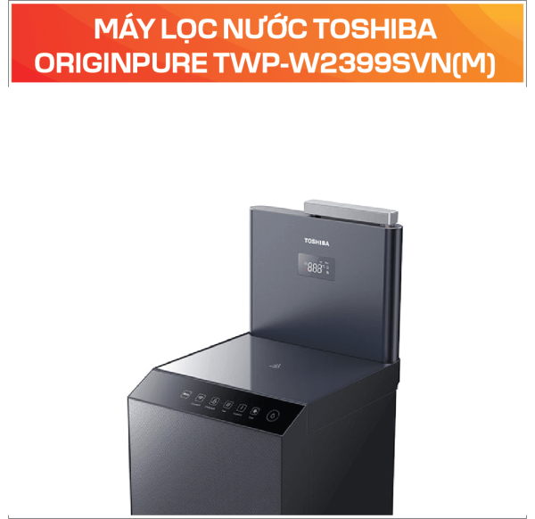 MÁY LỌC NƯỚC TOSHIBA ORIGINPURE TWP-W2399SVN(M)
